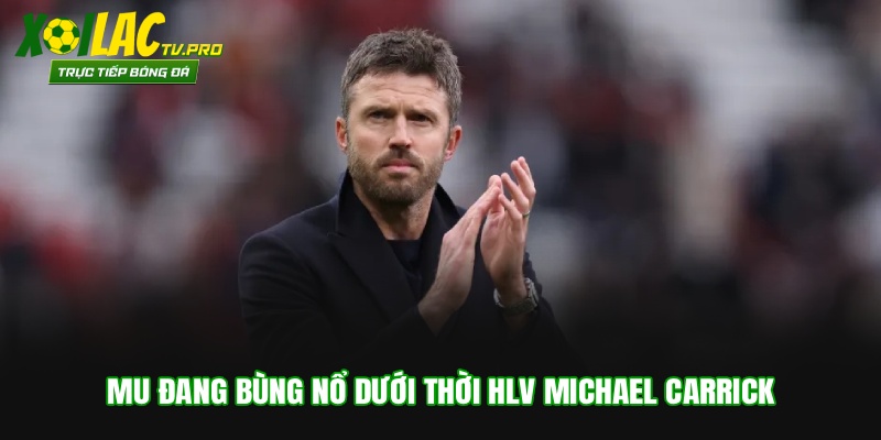MU đang bùng nổ dưới thời HLV Michael Carrick