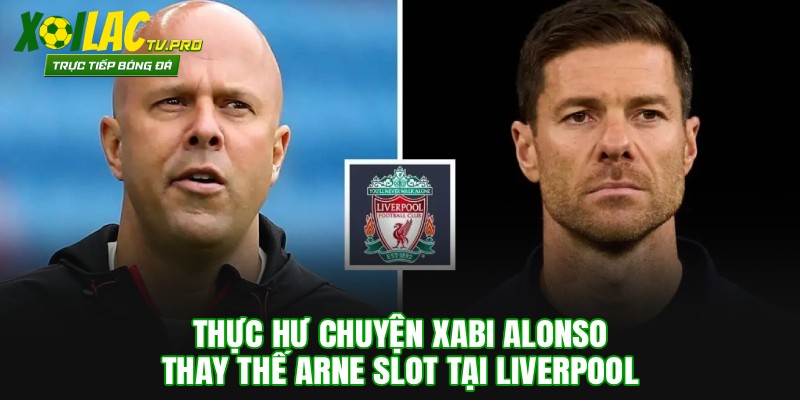 Thực Hư Chuyện Xabi Alonso Thay Thế Arne Slot