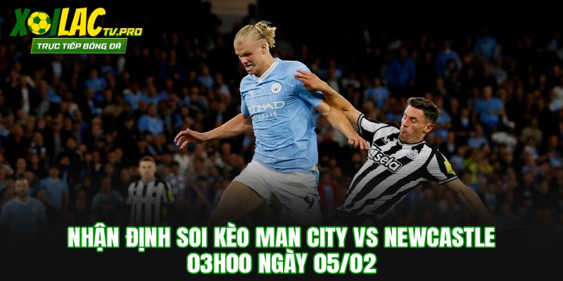 Nhận Định Soi Kèo Man City vs Newcastle 03h00 Ngày 05/02