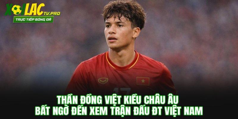 Thần Đồng Việt Kiều Châu Âu Đến Xem Trận Đấu ĐT Việt Nam